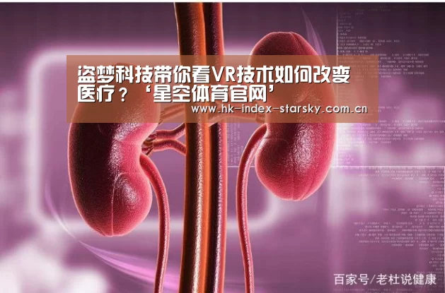 盗梦科技带你看VR技术如何改变医疗?‘星空体育官网’(图2) 星空体育