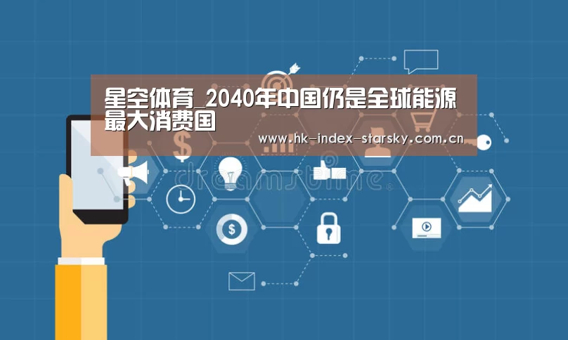 星空体育_2040年中国仍是全球能源最大消费国(图2) 星空体育入口
